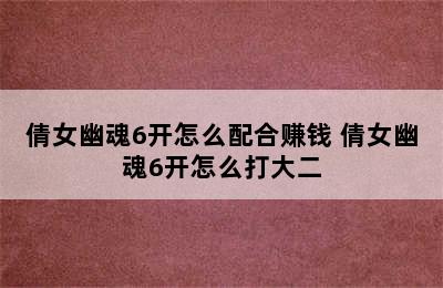 倩女幽魂6开怎么配合赚钱 倩女幽魂6开怎么打大二